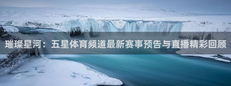 24直播足球在线直播：璀璨星河：五星体育频道最新赛事预告与直播精彩回顾