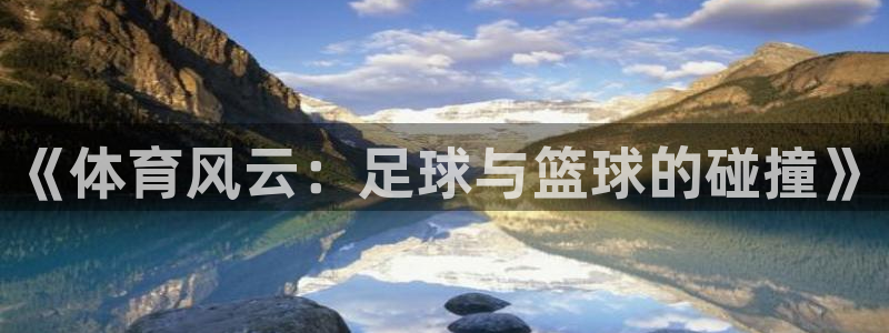 24直播直播：《体育风云：足球与篮球的碰撞》