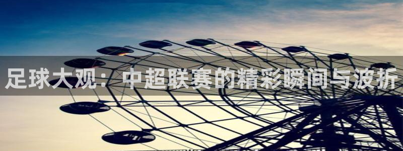 24直播免费足球直播直播：足球大观：中超联赛的精彩瞬间与波折